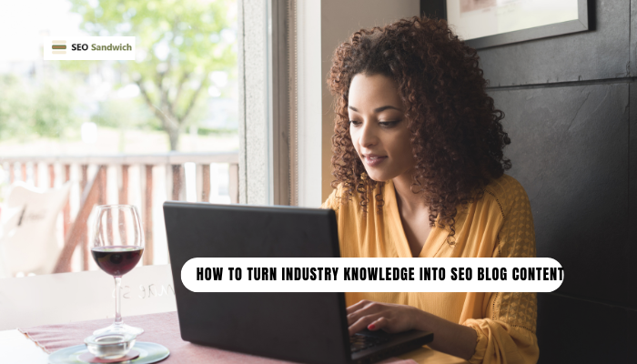 How to Turn Industry Knowledge Into SEO Blog Content
